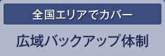 全国エリアでカバー 広域バックアップ体制