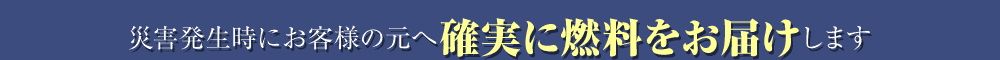 災害発生時にお客様の元へ確実に燃料をお届けします