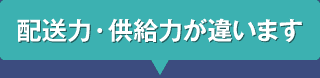 配送力・供給力が違います